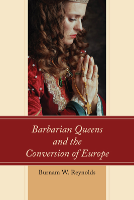 Barbarian Queens and the Conversion of Europe - Reynolds, Burnam W