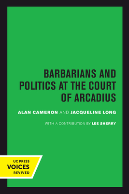 Barbarians and Politics at the Court of Arcadius - Cameron, Alan, and Long, Jacqueline, and Lee, Sherry (Contributions by)