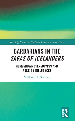 Barbarians in the Sagas of Icelanders: Homegrown Stereotypes and Foreign Influences - Norman, William H