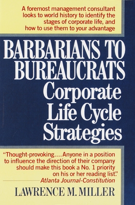 Barbarians to Bureaucrats:  Corporate Life Cycle Strategies: Corporate Life Cycle Strategies - Miller, Lawrence M.