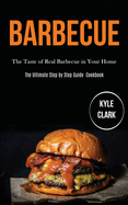 Barbecue: The Taste of Real Barbecue in Your Home (The Ultimate Step by Step Guide Cookbook)