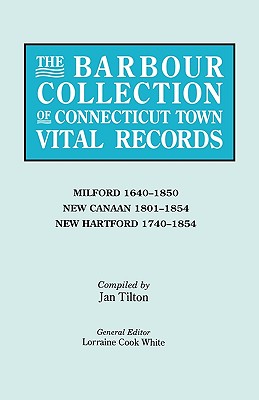 Barbour Collection of Connecticut Town Vital Records. Volume 28: Milford 1640-1850, New Canaan 1801-1854, New Hartford 1740-1854 - White, Lorraine Cook (Editor), and Tilton, Jan (Compiled by)