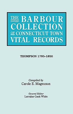 Barbour Collection of Connecticut Town Vital Records. Volume 46: Thompson 1785-1850 - White, Lorraine Cook (Editor), and Magnuson, Carole E (Compiled by)