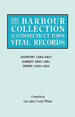 Barbour Collection of Connecticut Town Vital Records. Volume 8: Danbury 1685-1847, Darien 1820-1851, Derby 1655-1852 - White, Lorraine Cook (Editor)