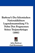 Barbour's Des Schottischen Nationaldichters Legendensammlung V1: Nebst Den Fragmenten Seines Trojanerkrieges (1881)