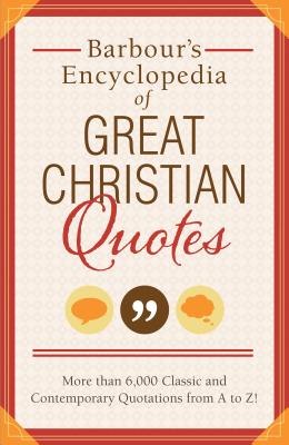 Barbour's Encyclopedia of Great Christian Quotes: More Than 6,000 Classic and Contemporary Quotations from A to Z - Publishing, Barbour