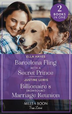 Barcelona Fling With A Secret Prince / Billionaire's Snowbound Marriage Reunion: Mills & Boon True Love: Barcelona Fling with a Secret Prince / Billionaire's Snowbound Marriage Reunion - Hayes, Ella, and Lewis, Justine