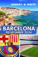Barcelona-Reisefhrer 2024: Ihr unverzichtbarer Leitfaden fr spannende Erkundungen, authentische Erlebnisse und endlose Inspiration