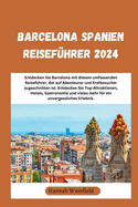 Barcelona Spanien Reisef?hrer 2024: Entdecken Sie Barcelona mit diesem umfassenden Reisef?hrer, der auf Abenteurer und Erstbesucher zugeschnitten ist. Entdecken Sie Top-Attraktionen, Hotels, Gastronomie und vieles mehr f?r ein unvergessliches Erlebnis.