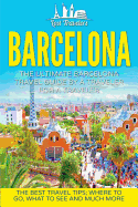 Barcelona: The Ultimate Barcelona Travel Guide by a Traveler for a Traveler: The Best Travel Tips: Where to Go, What to See and Much More