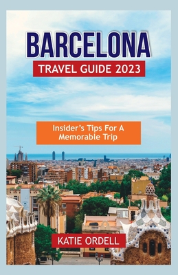 Barcelona Travel Guide 2023: Insider's Tips for a Memorable Trip - Ordell, Katie