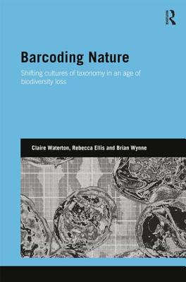 Barcoding Nature: Shifting Cultures of Taxonomy in an Age of Biodiversity Loss - Waterton, Claire, and Ellis, Rebecca, and Wynne, Brian