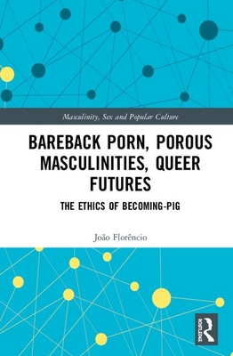 Bareback Porn, Porous Masculinities, Queer Futures: The Ethics of Becoming-Pig - Florncio, Joo