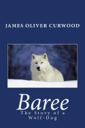 Baree: The Story of a Wolf-Dog - Curwood, James Oliver