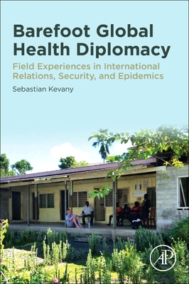 Barefoot Global Health Diplomacy: Field Experiences in International Relations, Security, and Epidemics - Kevany, Sebastian