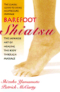 Barefoot Shiatsu: The Japanese Art of Healing the Body Through Massage - Yamamoto, Shizuko, and McCarty, Patrick