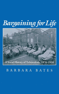 Bargaining for Life: A Social History of Tuberculosis, 1876-1938