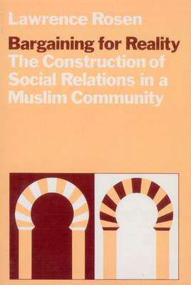 Bargaining for Reality: The Construction of Social Relations in a Muslim Community - Rosen, Lawrence