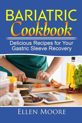 Bariatric Cookbook: Delicious Recipes for Your Gastric Sleeve Recovery - Moore, Ellen