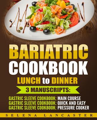 Bariatric Cookbook: LUNCH and DINNER - 3 Manuscripts in 1 - 140+ Delicious Bariatric-friendly Low-Carb, Low-Sugar, Low-Fat, High Protein Lunch and Dinner Recipes for Post Weight Loss Surgery Diet - Lancaster, Selena