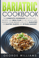 Bariatric Cookbook: The Complete Cookbook with Specific Recipes and Meal Plan to Get Results and Maintain Your Weight Loss After Bariatric or Gastric Sleeve and Bypass Surgery