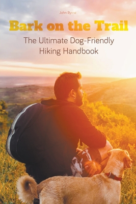Bark on the Trail The Ultimate Dog-Friendly Hiking Handbook - Byrne, John