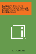 Barlow's Tables of Squares, Cubes, Square Roots, Cube Roots, and Reciprocals - Comrie, L J (Editor)