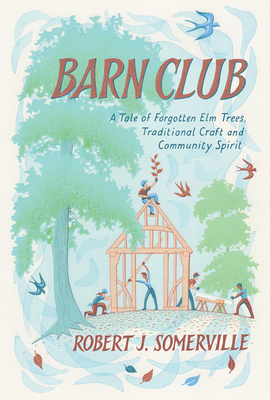 Barn Club: A Tale of Forgotten ELM Trees, Traditional Craft and Community Spirit - Somerville, Robert