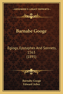 Barnabe Googe: Eglogs, Epytaphes And Sonnets, 1563 (1895)