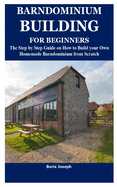 Barndominium Building for Beginners: The Step by Step Guide on How to Build your Own Homemade Barndominium from Scratch