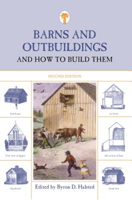 Barns and Outbuildings: And How to Build Them - Halsted, Byron D (Editor)