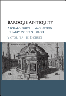Baroque Antiquity: Archaeological Imagination in Early Modern Europe
