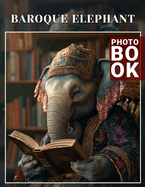 Baroque Elephant Photo Book: Stunning Artistic Representation of Elephants in 40 Captivating Visuals for Art Enthusiasts