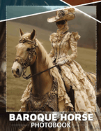 Baroque Horse Photo Book: Dazzling Images Showcasing Graceful Baroque Horses In Stunning High Resolution