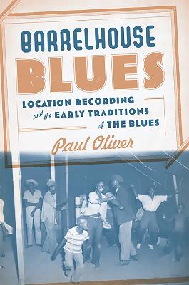 Barrelhouse Blues: Location Recording and the Early Traditions of the Blues - Oliver, Paul