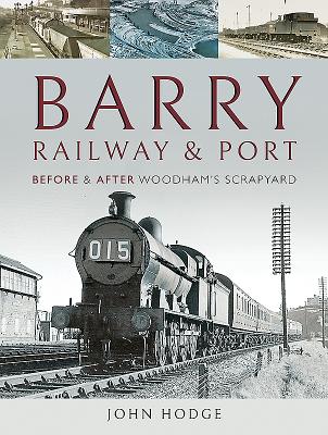 Barry, Its Railway and Port: Before and After Woodham's Scrapyard - Hodge, John