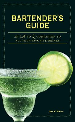 Bartender's Guide: An A to Z Companion to All Your Favorite Drinks - Waters, John K