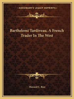 Barthelemi Tardiveau, a French Trader in the West - Rice, Howard C