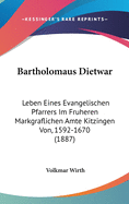 Bartholomaus Dietwar: Leben Eines Evangelischen Pfarrers Im Fruheren Markgraflichen Amte Kitzingen Von, 1592-1670 (1887)