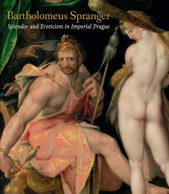 Bartholomeus Spranger: Splendor and Eroticism in Imperial Prague - Metzler, Sally