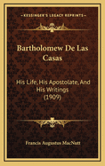 Bartholomew de Las Casas: His Life, His Apostolate and His Writings (1909)