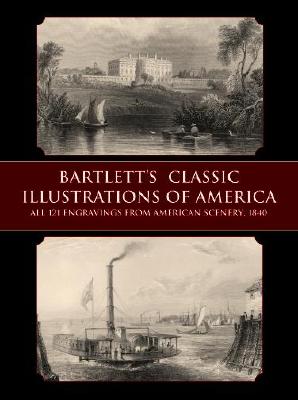 Bartlett's Classic Illustrations of America: All 121 Engravings from American Scenery, 1840 - Bartlett, William Henry, and Bartlett, W H