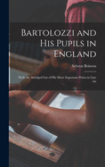 Bartolozzi and his Pupils in England: With An Abridged List of his More Important Prints in Line An