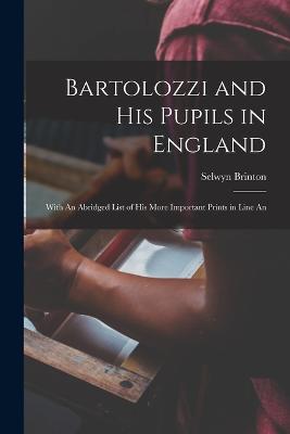 Bartolozzi and his Pupils in England: With An Abridged List of his More Important Prints in Line An - Brinton, Selwyn