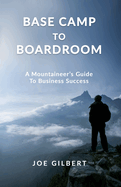 Base Camp to Boardroom: A Mountaineer's Guide To Business Success
