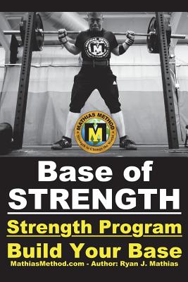 Base Of STRENGTH: Build Your Base Strength Training Program (Workout Plan for Powerlifting, Bodybuilding, Strongman, Weight Lifting, and Fitness) - Mathias, Ryan J