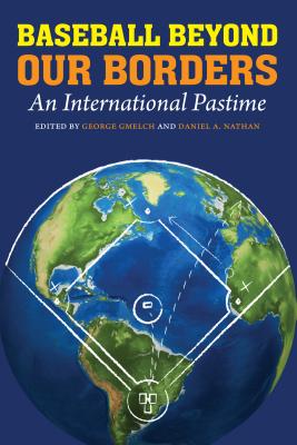 Baseball Beyond Our Borders: An International Pastime - Gmelch, George, Prof. (Editor), and Nathan, Daniel A (Editor)
