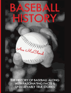 Baseball History: The History of Baseball Along with Fascinating Facts & Unbelievably True Stories