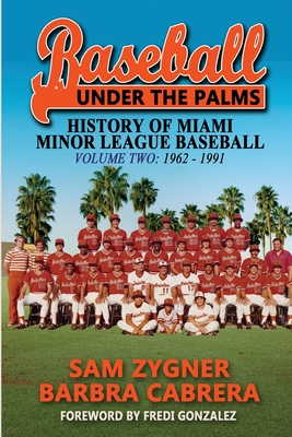 Baseball Under the Palms II: The History of Miami Minor League Baseball - 1962 - 1991 - Zygner, Sam