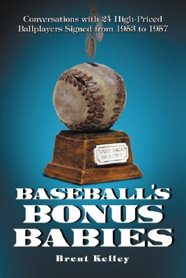 Baseball's Bonus Babies: Conversations with 24 High-Priced Ballplayers Signed from 1953 to 1957 - Kelley, Brent